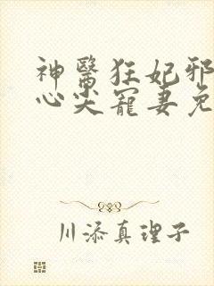 神医狂妃邪王的心尖宠妻免费阅读