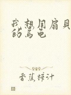 我想用扇贝夹你的乌龟