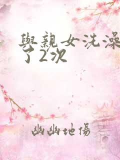 与亲女洗澡时伦了2次