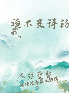 迫不及待的想要我