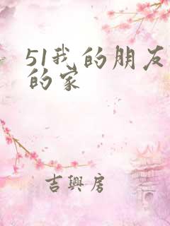 51我的朋友我的家