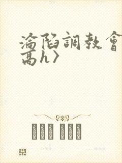 沦陷调教会所〈高h〉