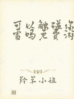 可以触碰你的深处吗免费游戏