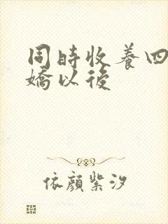 同时收养四个病娇以后