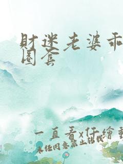 财迷老婆乖乖入圈套