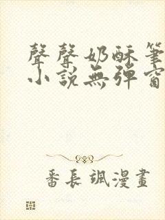 声声奶酥笔趣阁小说无弹窗