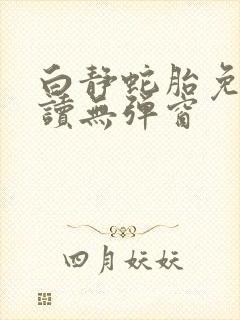 白静蛇胎免费阅读无弹窗