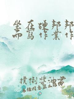 坐在硬邦邦的上面写作业作文