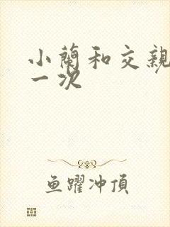 小兰和交亲乱第一次