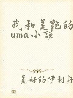 我和美艳的巨guma小说