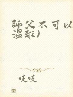 师父不可以限(温离)