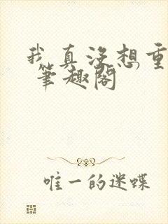 我真没想重生啊 笔趣阁