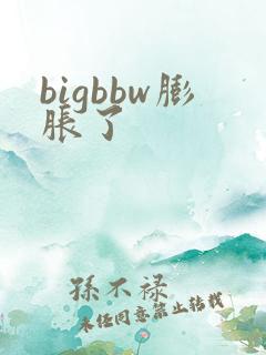 bigbbw膨胀了