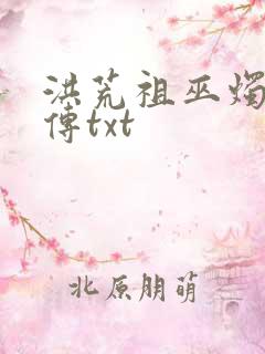 洪荒祖巫烛九阴传txt