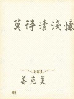 莫待清浅忆往昔