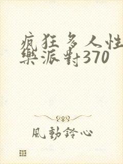 疯狂多人性战快乐派对370