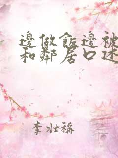 边做饭边被躁我和邻居口述男男