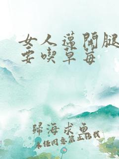 女人迈开腿男人要吃草莓