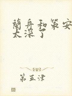 兰舟和策安肉 太深了