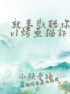 就喜欢听你叫1v1烤鱼猫许薇