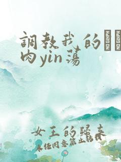 调教我的妺妺H肉yin荡
