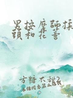 男按摩师揉我奶头和花蒂