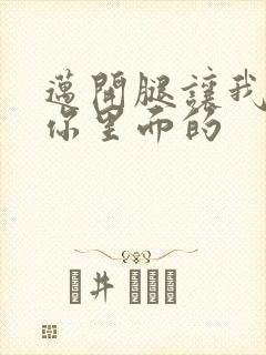 迈开腿让我看看你里面的