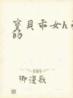 宝贝乖女h丞相的