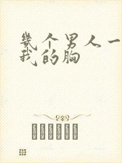 几个男人一起吃我的胸