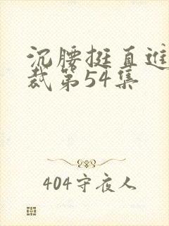 沉腰挺直进入总裁第54集