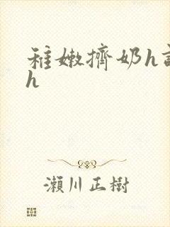 稚嫩挤奶h调教h