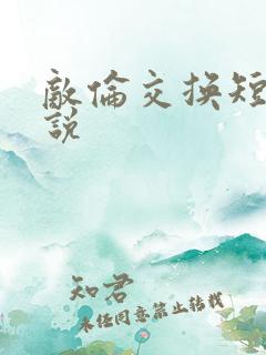 敌伦交换短篇小说