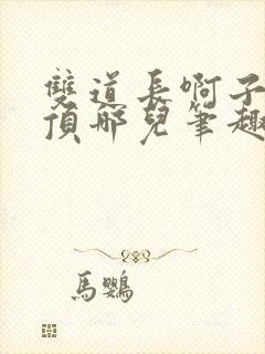双道长啊子琛别顶哪儿笔趣阁