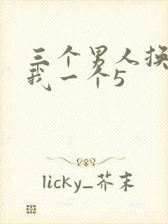 三个男人换着躁我一个5