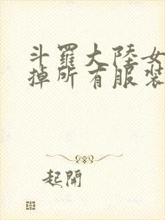 斗罗大陆女生去掉所有服装网站