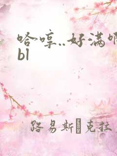 哈哼..好满啊bl