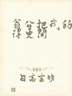 翁公把我的腿分得更开