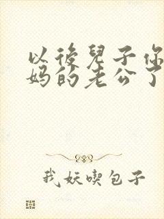 以后儿子你就是妈的老公了