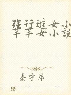 强行进女小姪夏芊芊女小说