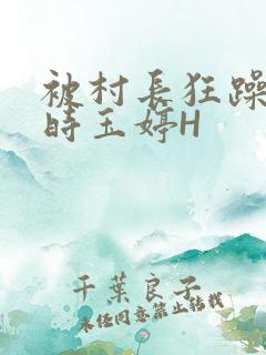 被村长狂躁俩小时玉婷H