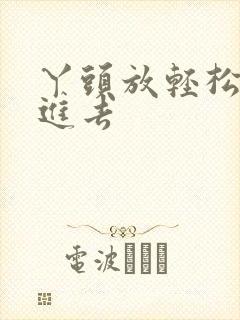 丫头放轻松让我进去