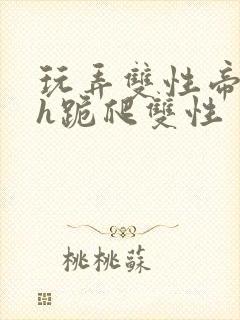 玩弄双性帝王受h跪爬双性