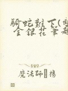 骑蛇难下(双) 金银花笔趣阁