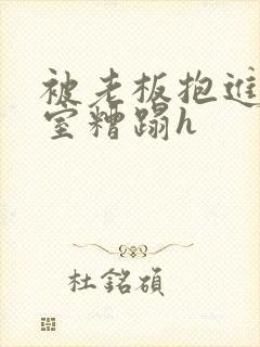 被老板抱进办公室糟蹋h