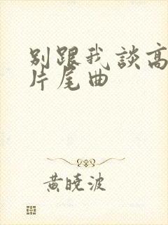 别跟我谈高富帅片尾曲