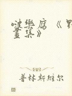 啵乐腐 《 野画集》