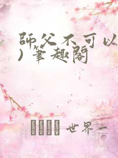 师父不可以(限) 笔趣阁