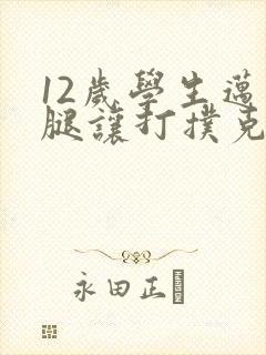 12岁学生迈开腿让打扑克软件