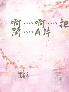 啊灬啊灬把腿张开灬A片