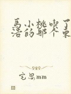 马小桃吃了霍雨浩的那个东西